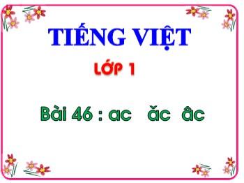 Bài giảng Tiếng Việt Lớp 1 - Bài 46 : ac ăc âc