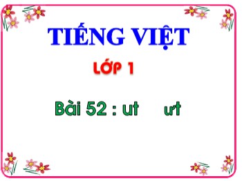 Bài giảng Tiếng Việt Lớp 1 - Bài 52 : ut ­ưt