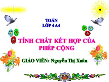 Bài giảng Toán Lớp 4 - Bài: Tính chất kết hợp của phép cộng - Nguyễn Thị Xuân