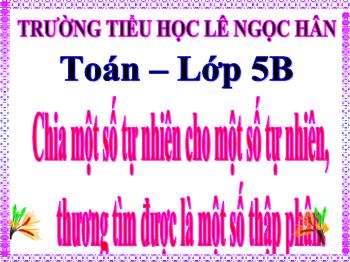 Bài giảng Toán Lớp 5 - Bài: Chia một số tự nhiên cho một số tự nhiên, thương tìm được là một số thập phân