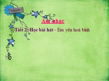 Bài giảng Âm nhạc Lớp 4 - Tiết 2, Học bài hát: Em yêu hoà bình