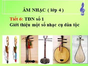 Bài giảng Âm nhạc Lớp 4 - Tiết 6: TĐN số 1. Giới thiệu một số nhạc cụ dân tộc