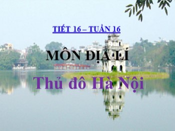 Bài giảng Địa lý Lớp 4 - Tuần 16, Tiết 16: Thủ đô Hà Nội