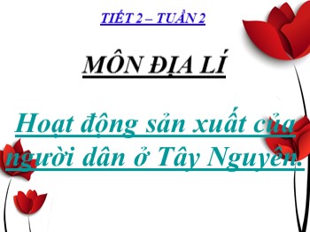 Bài giảng Địa lý Lớp 4 - Tuần 2, Tiết 2: Hoạt động sản xuất của người dân ở Tây Nguyên