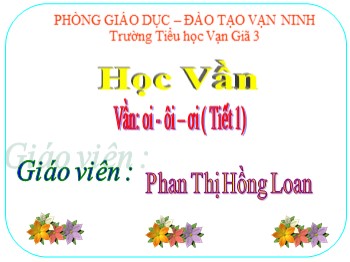 Bài giảng Học vần Lớp 1 - Vần: oi-ôi-ơi (Tiết 1) - Phan Thị Hồng Loan