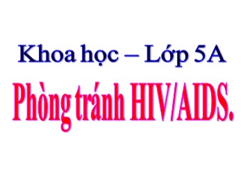 Bài giảng Khoa học Lớp 5 - Bài 16: Phòng tránh HIV/AIDS