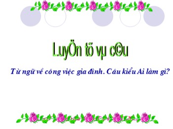 Bài giảng Luyện từ và câu Lớp 2 - Tuần 13 - Bài: Từ ngữ về công việc gia đình. Câu kiểu Ai làm gì?