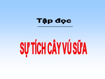 Bài giảng Tập đọc Lớp 2 - Tuần 12 - Bài: Sự tích cây vú sữa