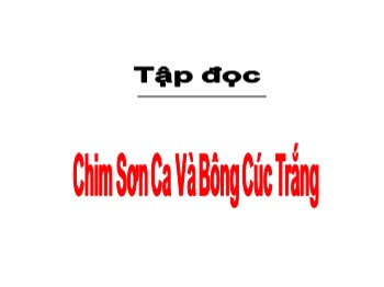 Bài giảng Tập đọc Lớp 2 - Tuần 21 - Bài: Chim sơn ca và bông cúc trắng