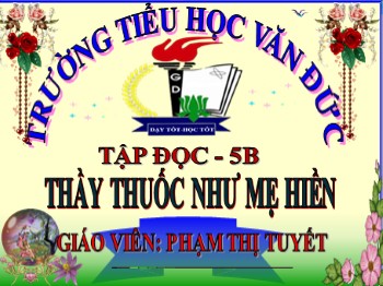 Bài giảng Tập đọc Lớp 5 - Tuần 16 - Bài: Thầy thuốc như mẹ hiền - Phạm Thị Tuyết