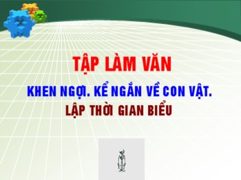 Bài giảng Tập làm văn Lớp 2 - Bài: Khen ngợi. Kể ngắn về con vật. Lập thời gian biểu