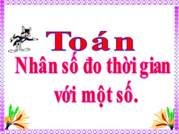 Bài giảng Toán 5 - Bài: Nhân số đo thời gian với một số