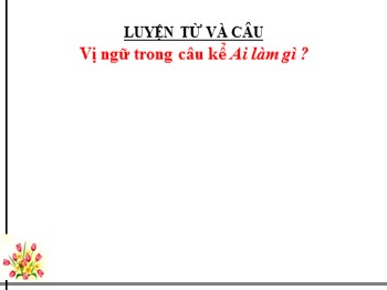 Bài giảng Tiếng Việt Lớp 4 - Luyện từ và câu: Vị ngữ trong câu kể Ai làm gì ?
