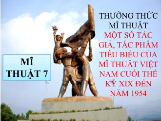 Bài giảng Mỹ thuật Lớp 7 - Bài: Thường thức mĩ thuật: Một số tác giả, tác phẩm tiêu biểu của mĩ thuật Việt Nam cuối thế kỉ XIX đến năm 1954