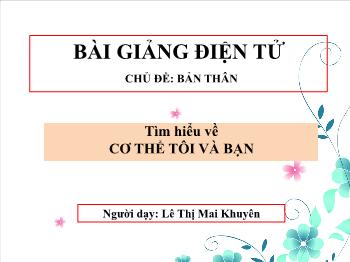 Bài giảng Mầm non Lớp Chồi - Chủ đề: Bản thân. Đề tài: Tìm hiểu về cơ thể tôi và bạn - Lê Thị Mai Khuyên