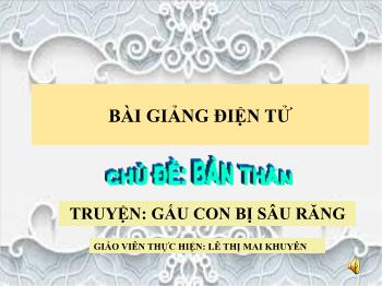 Bài giảng Mầm non Lớp Chồi - Chủ đề: Bản Thân. Đề tài: Truyện Gấu con bị đau răng - Lê Thị Mai Khuyên