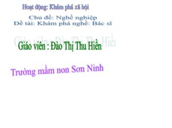 Bài giảng Mầm non Lớp Chồi - Chủ đề: Nghề nghiệp. Đề tài: Khám phá nghề Bác sĩ - Đào Thị Thu Hiền