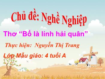 Bài giảng Mầm non Lớp Chồi - Chủ đề: Nghề Nghiệp. Đề tài: Thơ Bố là lính hải quân - Nguyễn Thị Trang