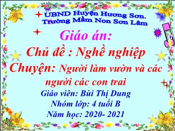 Bài giảng Mầm non Lớp Chồi - Chủ đề: Nghề nghiệp. Đề tài: Truyện Người làm vườn và các người các con trai - Năm học 2020- 2021- Bùi Thị Dung