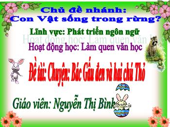 Bài giảng Mầm non Lớp Chồi - Chủ đề nhánh: Con vật sống trong rừng. Đề tài: Truyện Bác Gấu đen và hai chú Thỏ - Nguyễn Thị Bình