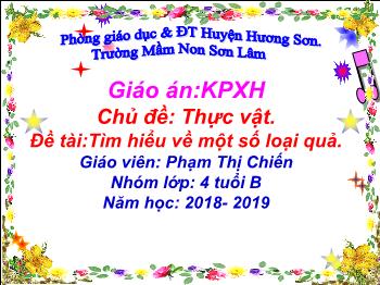 Bài giảng Mầm non Lớp Chồi - Chủ đề: Thực vật. Đề tài:Tìm hiểu về một số loại quả - Năm học2018-2019 - Phạm Thị Chiến