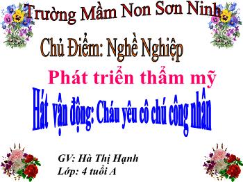 Bài giảng Mầm non Lớp Chồi - Chủ Điểm: Nghề Nghiệp. Hát vận động: Cháu yêu cô chú công nhân - Hà Thị Hạnh