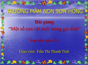 Bài giảng Mầm non Lớp Chồi - Đề tài: Một số con vật nuôi trong gia đình - Trần Thị Thanh Tình