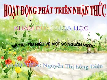 Bài giảng Mầm non Lớp Chồi - Đề tài: Tìm hiểu về một số nguồn nước - Nguyễn Thị Hồng Diệu