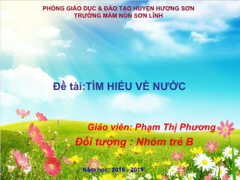 Bài giảng Mầm non Lớp Chồi - Đề tài: Tìm hiểu về nước - Năm học 2018-2019 - Phạm Thị Phương