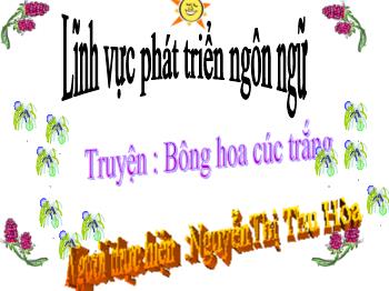 Bài giảng Mầm non Lớp Chồi - Đề tài: Truyện Bông hoa cúc trắng - NguyễnThị Thu Hòa