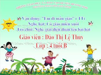 Bài giảng Mầm non Lớp Chồi - Vận động: Em đi mẫu giáo (TT). Nghe hát: Cô giáo miền xuôi. Trò chơi: Nghe giai điệu đoán tên bài hát - Đào Thị Lệ Thủy