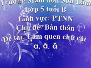 Bài giảng Mầm non Lớp Lá - Chủ đề: Bản thân. Đề tài: Làm quen chữ cái a, ă, â