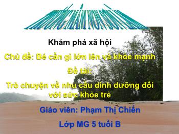 Bài giảng Mầm non Lớp Lá - Chủ đề: Bé cần gì lớn lên và khỏe mạnh. Đề tài: Trò chuyện về nhu cầu dinh dưỡng đối với sức khỏe trẻ - Phạm Thị Chiến