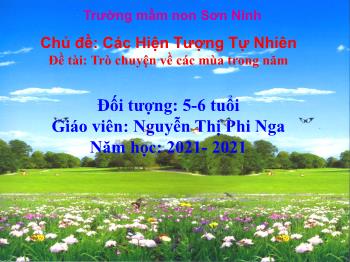 Bài giảng Mầm non Lớp Lá - Chủ đề: Các hiện tượng tự nhiên. Đề tài: Trò chuyện về các mùa trong năm - Năm học 2021-2021 - Nguyễn Thị Phi Nga