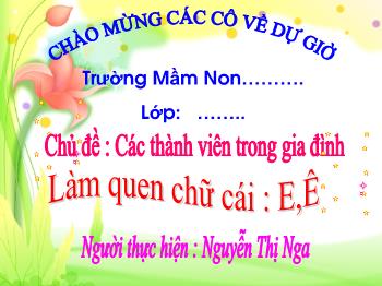 Bài giảng Mầm non Lớp Lá - Chủ đề: Các thành viên trong gia đình. Đề tài: Làm quen chữ cái e, ê - Nguyễn Thị Nga