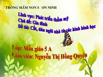 Bài giảng Mầm non Lớp Lá - Chủ đề: Gia đình. Đề tài: Cắt, dán ngôi nhà từ các hình hình học - Nguyễn Thị Hồng Quyên