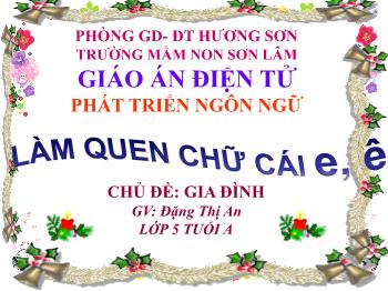 Bài giảng Mầm non Lớp Lá - Chủ đề: Gia đình. Đề tài: Làm quen chữ cái e, ê - Đặng Thị An