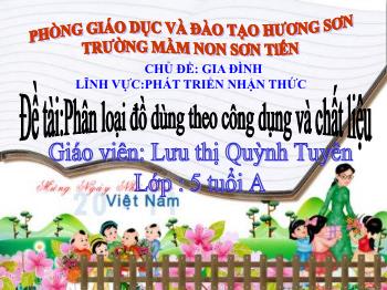 Bài giảng Mầm non Lớp Lá - Chủ đề: Gia đình. Đề tài: Phân loại đồ dùng theo công dụng và chất liệu - Lưu thị Quỳnh Tuyên