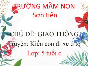 Bài giảng Mầm non Lớp Lá - Chủ đề: Giao thông. Truyện: Kiến con đi xe ô tô - Trường Mầm non Sơn Tiến