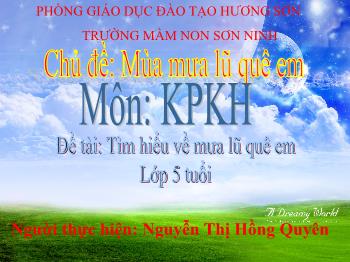 Bài giảng Mầm non Lớp Lá - Chủ đề: Mùa mưa lũ quê em. Đề tài: Tìm hiểu về mưa lũ quê em - Nguyễn Thị Hồng Quyên