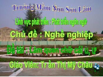 Bài giảng Mầm non Lớp Lá - Chủ đề: Nghề nghiệp. Đề tài: Làm quen chữ cái u, ư - Trần Thị Mỹ Châu