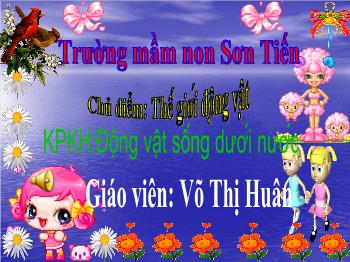 Bài giảng Mầm non Lớp Lá - Chủ điểm: Thế giới động vật. Đề tài: Động vật sống dưới nước - Võ Thị Huân