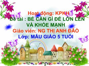 Bài giảng Mầm non Lớp Lá - Đề tài: Bé cần gì để lớn lên và khỏe mạnh - Nguyễn Thị Anh Đào