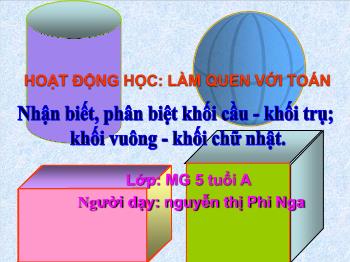 Bài giảng Mầm non Lớp Lá - Đề tài: Nhận biết, phân biệt khối cầu, khối trụ, khối vuông, khối chữ nhật - Nguyễn Thị Phi Nga