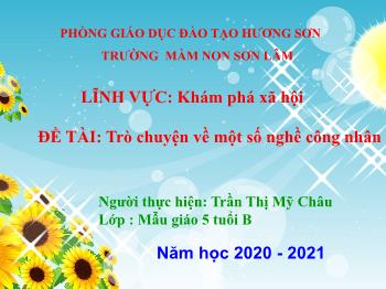 Bài giảng Mầm non Lớp Lá - Đề tài: Trò chuyện về một số nghề công nhân - Năm học 2020-2021 - Trần Thị Mỹ Châu