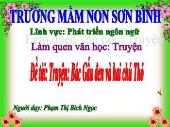 Bài giảng Mầm non Lớp Lá - Đề tài: Truyện Bác Gấu đen và hai chú Thỏ. Lĩnh vực: Phát triển ngôn ngữ - Phạm Thị Bích Ngọc