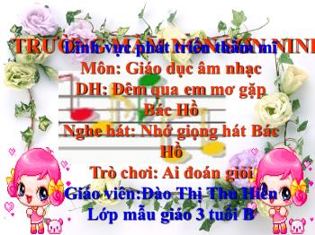 Bài giảng Mầm non Lớp Mầm - Âm nhạc: Đêm qua em mơ gặp Bác Hồ. Nghe hát: Nhớ giọng hát Bác Hồ. Trò chơi: Ai đoán giỏi - Đào Thị Thu Hiền