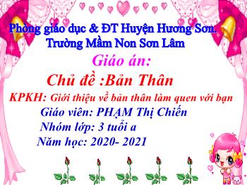 Bài giảng Mầm non Lớp Mầm - Chủ đề: Bản thân. Đề tài: Giới thiệu về bản thân làm quen với bạn - Năm học 2020-2021 - Phạm Thị Chiến