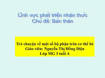 Bài giảng Mầm non Lớp Mầm - Chủ đề: Bản thân. Đề tài: Trò chuyện về một số bộ phận trên cơ thể bé - Nguyễn Thị Hồng Diệu