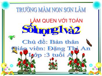 Bài giảng Mầm non Lớp Mầm - Chủ đề: Bản thân. Làm quen với Toán: Số lượng 1 và 2 - Đặng Thị An